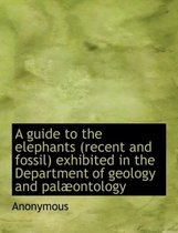 A Guide to the Elephants (Recent and Fossil) Exhibited in the Department of Geology and Pal Ontology