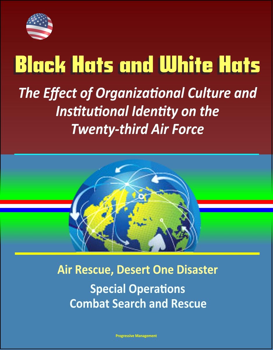 Black Hats and White Hats: The Effect of Organizational Culture and Institutional Identity on the Twenty-third Air Force: Air Rescue, Desert One Disaster, Special Operations, Combat Search and Rescue - Progressive Management