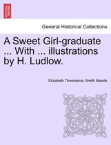 A Sweet Girl-Graduate ... with ... Illustrations by H. Ludlow.