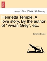 Henrietta Temple. A love story. By the author of "Vivian Grey", etc.