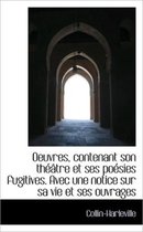 Oeuvres, Contenant Son Th Tre Et Ses Po Sies Fugitives. Avec Une Notice Sur Sa Vie Et Ses Ouvrages