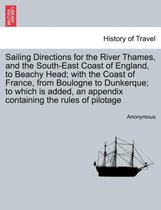 Sailing Directions for the River Thames, and the South-East Coast of England, to Beachy Head; With the Coast of France, from Boulogne to Dunkerque; To Which Is Added, an Appendix Containing the Rules of Pilotage