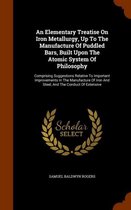 An Elementary Treatise on Iron Metallurgy, Up to the Manufacture of Puddled Bars, Built Upon the Atomic System of Philosophy