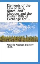 Elements of the Law of Bills, Notes, and Cheques and the English Bills of Exchange ACT ..