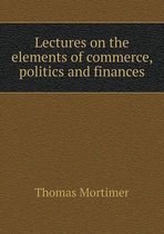 Lectures on the elements of commerce, politics and finances