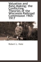 Valuation and Rate-Making; The Conflicting Theories of the Wisconsin Railroad Commission 1905-1917