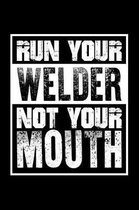 Run Your Welder Not Your Mouth