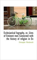 Ecclesiastical Iography, Or, Lives of Eminent Men Connected with the History of Religion in En