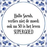 Tegeltje met Spreuk (Tegeltjeswijsheid): Hallo Sarah, verlies niet de moed; ook na 50 is het leven SUPERGOED + Kado verpakking & Plakhanger