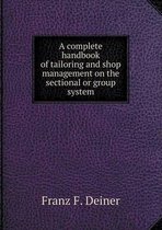 A complete handbook of tailoring and shop management on the sectional or group system