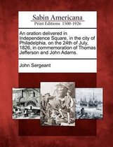 An Oration Delivered in Independence Square, in the City of Philadelphia, on the 24th of July, 1826, in Commemoration of Thomas Jefferson and John Adams.