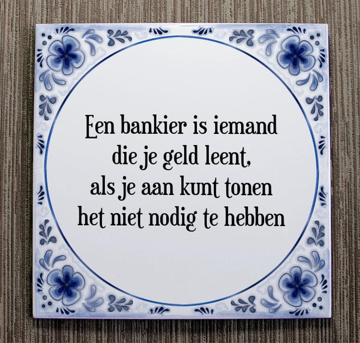Tegeltje met Spreuk (Tegeltjeswijsheid) Een bankier is iemand die je geld leent, als... Tegeltje met Spreuk (Tegeltjeswijsheid) Een bankier is iemand die je geld leent, als...