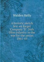 A historic sketch lest we forget Company E 26th Ohio infantry in the war for the union 1861-65