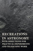 Recreations In Astronomy, With Directions For Practical Experiments And Telescopic Work