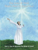 The Love of God: God's Plan To Save You! 2 - The Love of God: God's Plan To Save You! Part 2: How To Become The Bride of Christ!