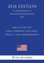 Race to the Top - Early Learning Challenge, Phase 2 - Final Requirements (Us Department of Education Regulation) (Ed) (2018 Edition)