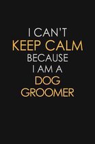 I Can't Keep Calm Because I Am A Dog Groomer