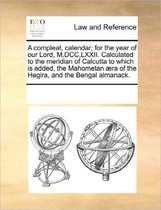 A Compleat, Calendar; For the Year of Our Lord, M, DCC, LXXII. Calculated to the Meridian of Calcutta to Which Is Added, the Mahometan ra of the Hegira, and the Bengal Almanack.