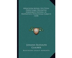Miraculum Mundi, Sive Plena Perfectaque Descriptio Admirabilis Naturae, AC Proprietatis Potentissimi Subjecti (1658)