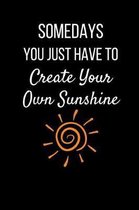 Somedays You Just Have To Create Your Own Sunshine