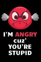 I'm Angry Cuz You're Stupid