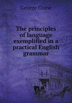 The principles of language exemplified in a practical English grammar