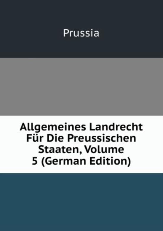 Allgemeines Landrecht Für Die Preussischen Staaten, Volume 5 (German Edition), Prussia... Allgemeines Landrecht Für Die Preussischen Staaten, Volume 5 (German Edition), Prussia...