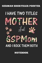 German Shorthair Pointer I Have Two Titles Mother And GSP Mom Notebook And I Rock Them Both Notebook