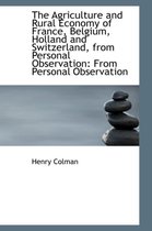 The Agriculture and Rural Economy of France, Belgium, Holland and Switzerland, from Personal Observa