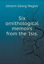 Six ornithological memoirs from the 'Isis. '