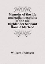 Memoirs of the life and gallant exploits of the old Highlander Serjeant Donald Macleod