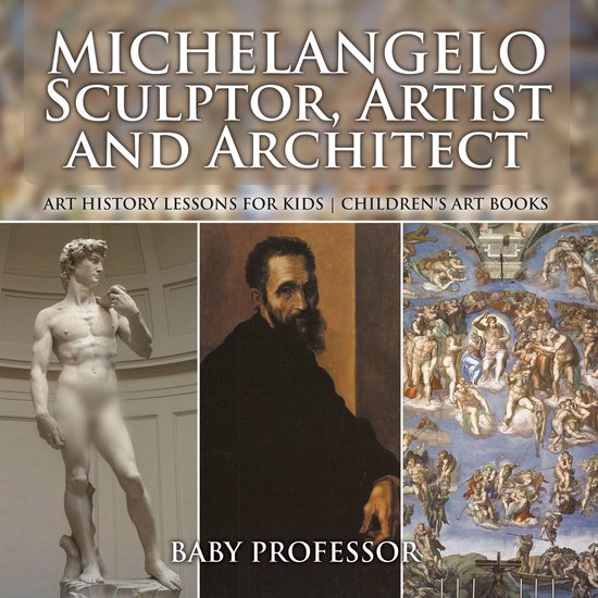 Michelangelo: Sculptor, Artist and Architect - Art History Lessons for Kids  Children's Art Books
