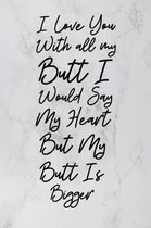 I Love You With All My Butt I Would Say Heart But My Butt Is Bigger!