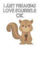 I Just Freaking Love Squirrels Ok