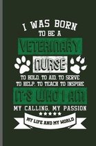 I was born to be a Veterinary nurse to hold, to aid, to serve, to help, to teach, to inspire It's who I am my calling, My Passion My life and My world