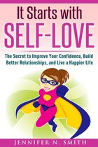 It Starts with Self-Love: The Secret to Improve Your Confidence, Build Better Relationships, and Live a Happier Life