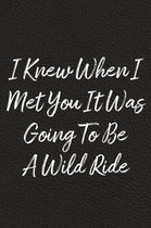 I Knew When I Met You It Was Going To Be A Wild Ride