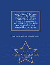 A Narrative of the Causes Which Led to Philip's Indian War of 1675 and 1676. with Other Documents Concerning This Event. Prepared from the Originals with an Introduction and Notes.