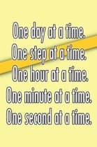 One Day at a Time. One Step at a Time. One Hour at a Time. One Minute at a Time. One Second at a Time.
