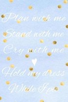 Plan With Me, Stand With Me, Cry With Me, Hold My Dress While I Pee
