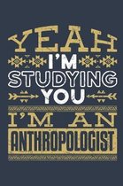 Yeah I'm Studying You I'm An Anthropologist