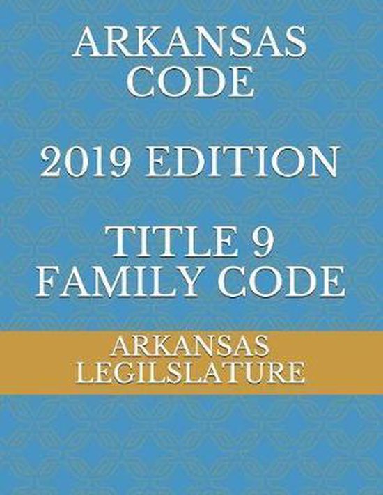 Arkansas Code 2019 Edition Title 9 Family Code 9781079663105
