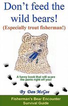 Don't Feed the Wild Bears! (Especially Trout Fisherman!)