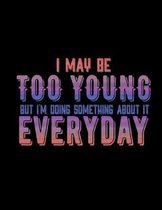 I May Be Too Young But I'm Doing Something About It Everyday