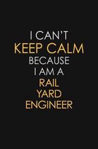 I Can't Keep Calm Because I Am A Rail Yard Engineer