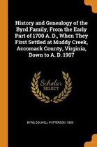 History and Genealogy of the Byrd Family, from the Early Part of 1700 A. D., When They First Settled at Muddy Creek, Accomack County, Virginia, Down to A. D. 1907