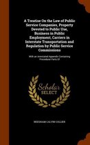 A Treatise on the Law of Public Service Companies, Property Devoted to Public Use, Business in Public Employment, Carriers in Interstate Transportation and Regulation by Public Service Commis