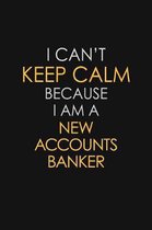 I Can't Keep Calm Because I Am A New Accounts Banker