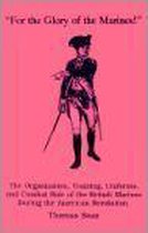 For The Glory Of The Marines!: The Organization, Training, Uniforms, And Combat Role Of The British Marines During The American Revolution