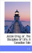 Jessie Grey; Or, the Discipline of Life, a Canadian Tale